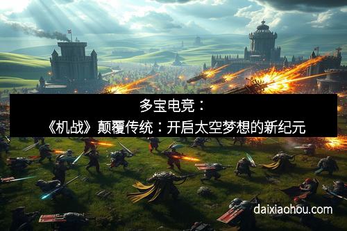 多宝电竞：《机战》颠覆传统：开启太空梦想的新纪元
