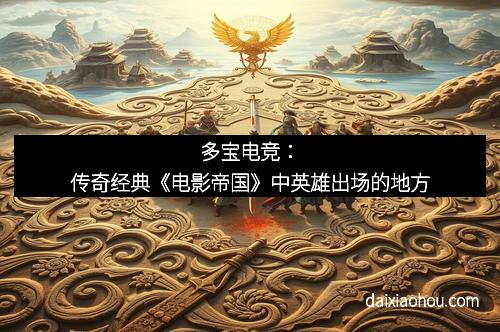 多宝电竞：传奇经典《电影帝国》中英雄出场的地方