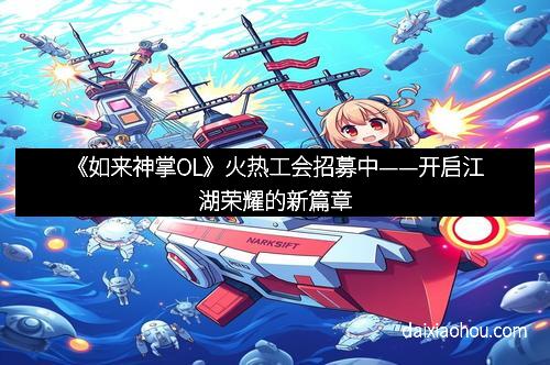 《如来神掌OL》火热工会招募中——开启江湖荣耀的新篇章