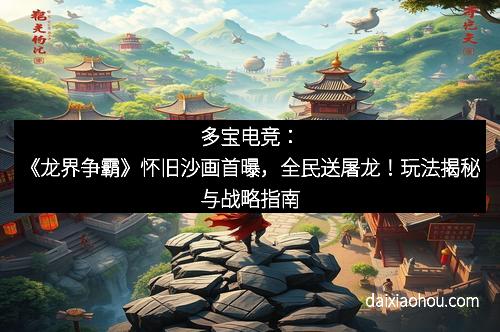 多宝电竞：《龙界争霸》怀旧沙画首曝，全民送屠龙！玩法揭秘与战略指南